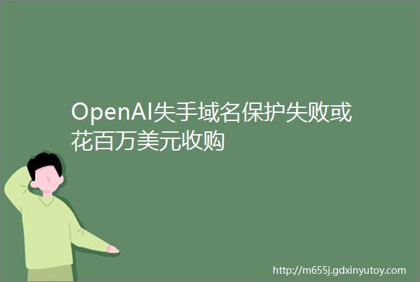 OpenAI失手域名保护失败或花百万美元收购